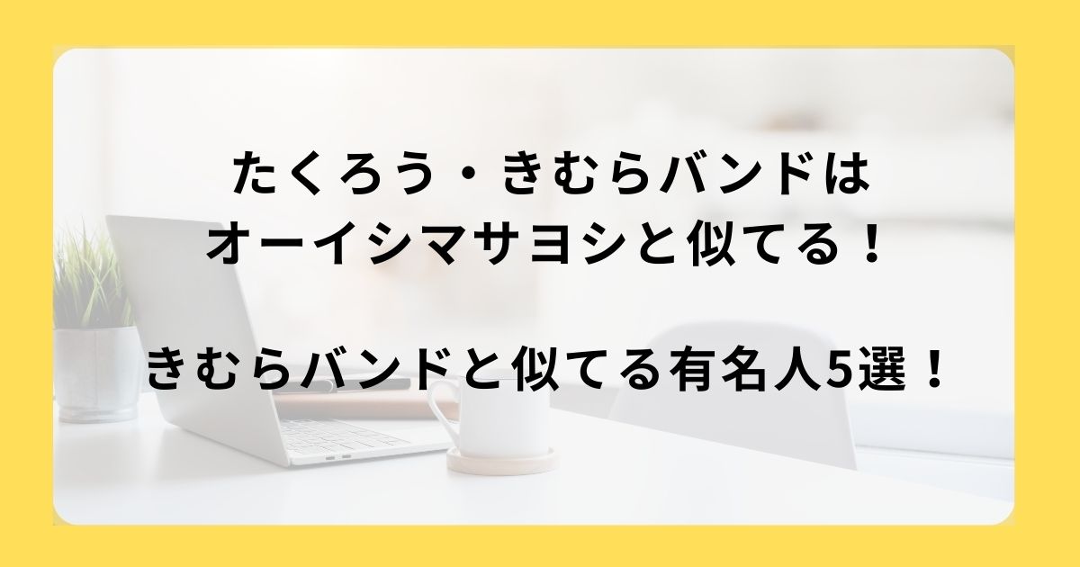 たくろう・きむらバンドはオーイシマサヨシに似てる！きむらバンドと似てる有名人5選！