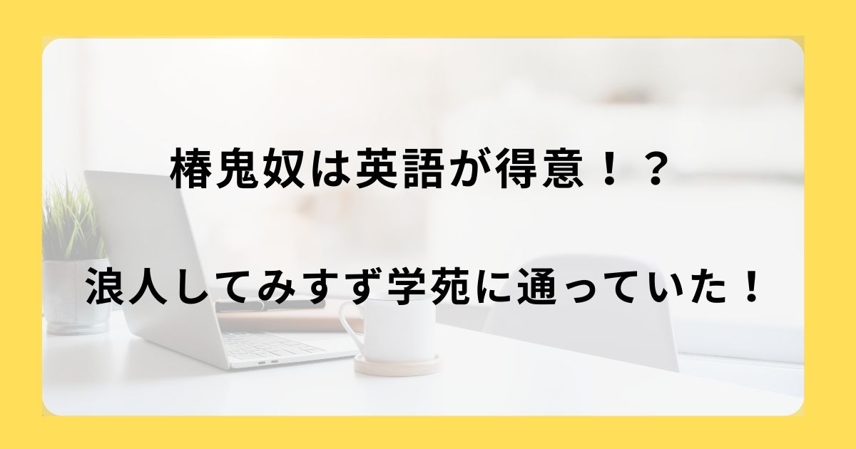 椿鬼奴は英語が得意！浪人してみすず学苑に通っていた！