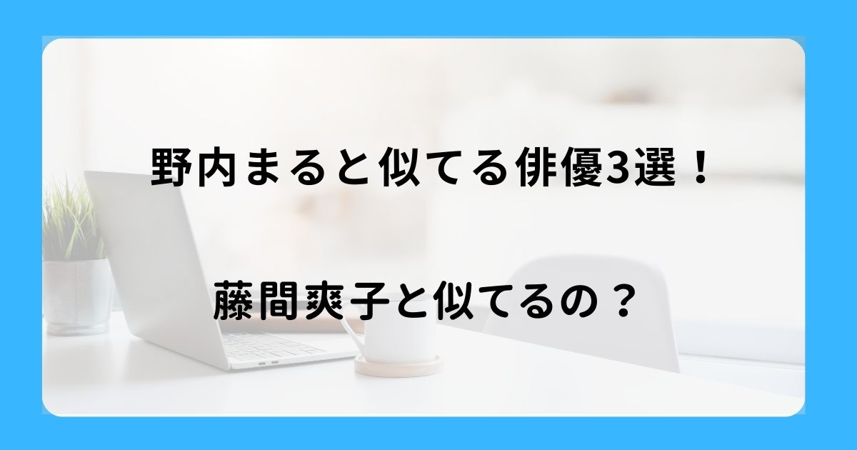 野内まると似てる俳優3選！藤間爽子と似てるの？