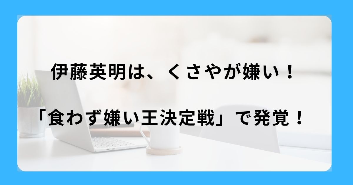 伊藤英明は、くさやが嫌い！「食わず嫌い王決定戦」で発覚！
