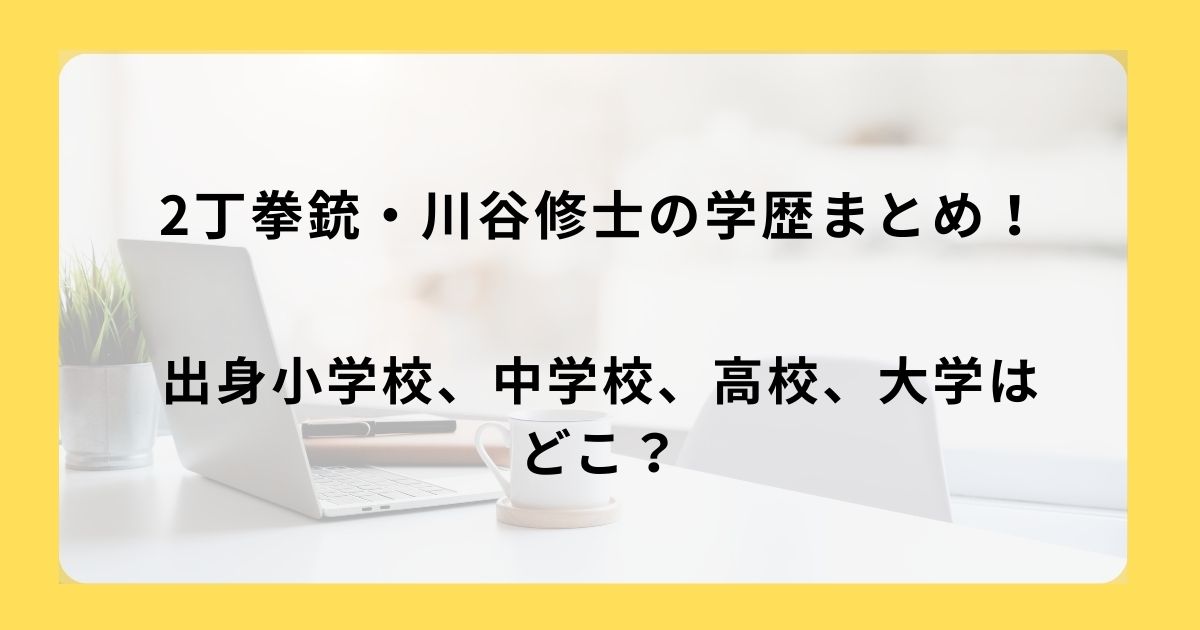 2丁拳銃・川谷修士の学歴まとめ！出身小学校、中学校、高校、大学はどこ？