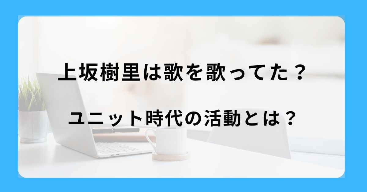 上坂樹里は歌を歌ってた？ユニット時代の活動とは