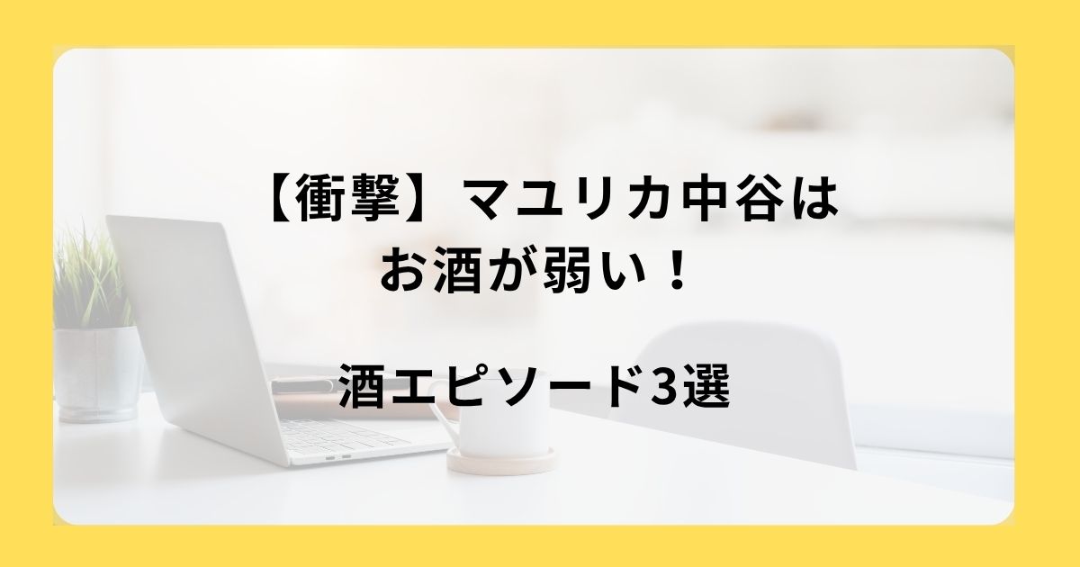 【衝撃】マユリカ中谷はお酒が弱い！酒エピソード3選
