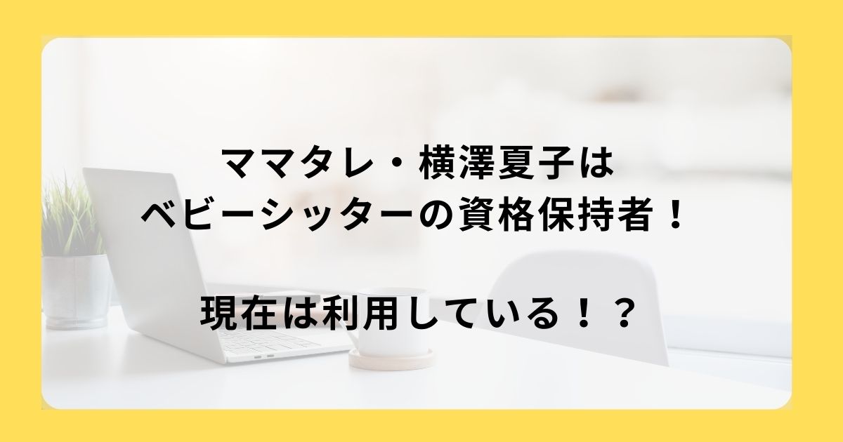 ママタレ・横澤夏子はベビーシッターの資格保持者！現在は利用している！？