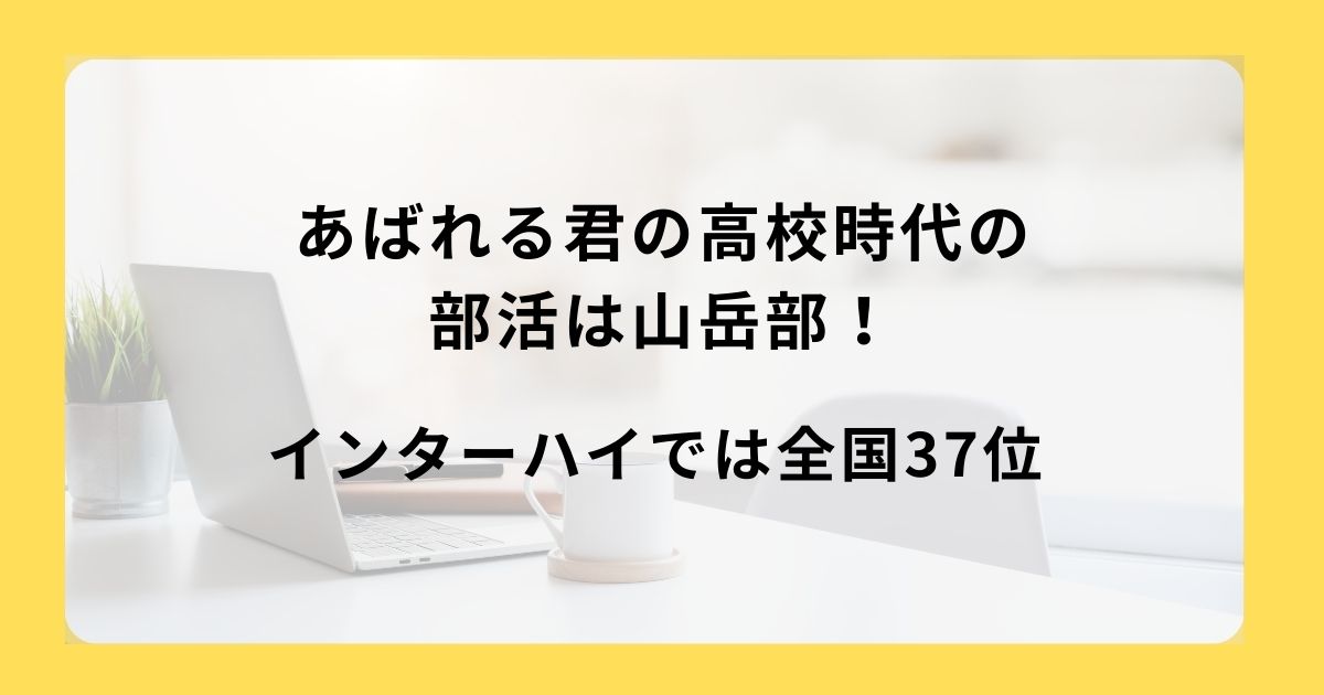 あばれる君の高校時代の部活は山岳部！インターハイでは全国37位