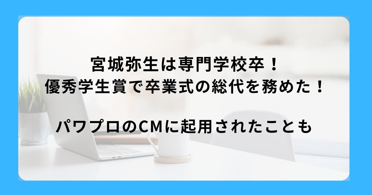 宮城弥生は専門学校卒！優秀学生賞で卒業式の総代を務めた！パワプロのCMに起用されたことも