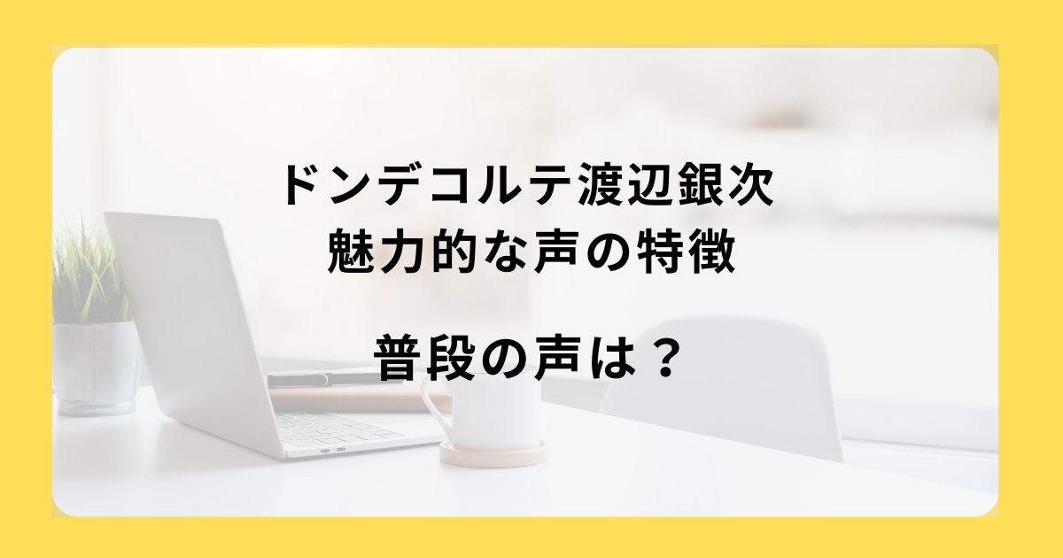 ドンデコルテ渡辺銀次 魅力的な声の特徴・普段の声は？