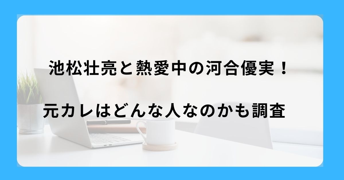 池松壮亮と熱愛中の河合優実！元カレはどんな人なのかも調査