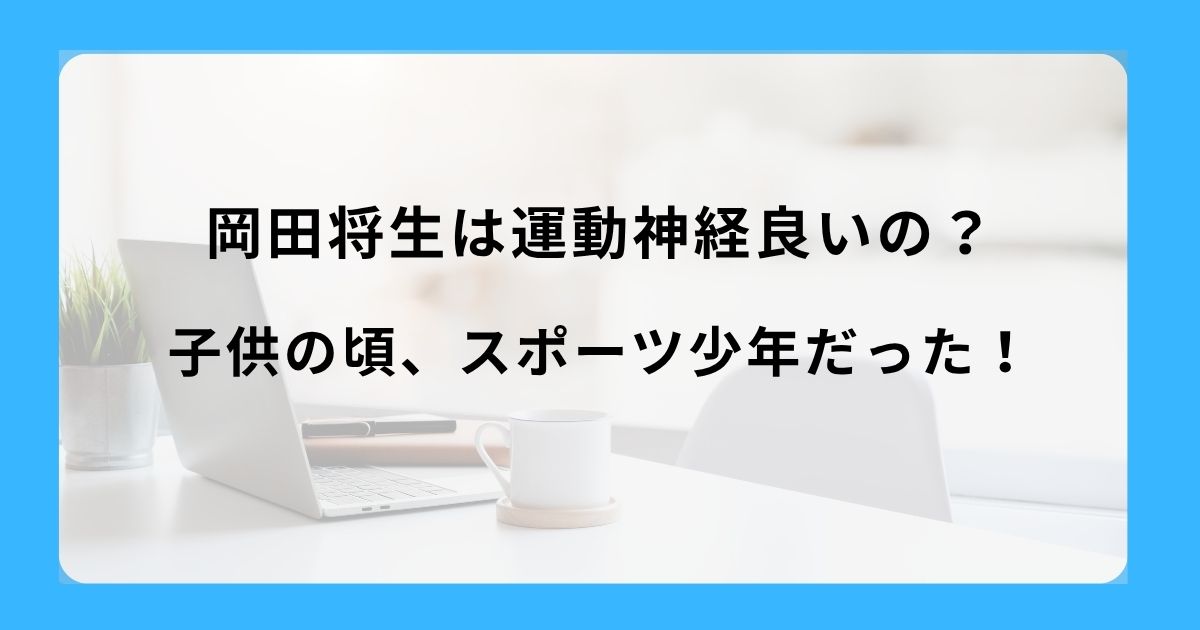 岡田将生は運動神経良いの？子供の頃、スポーツ少年だった！