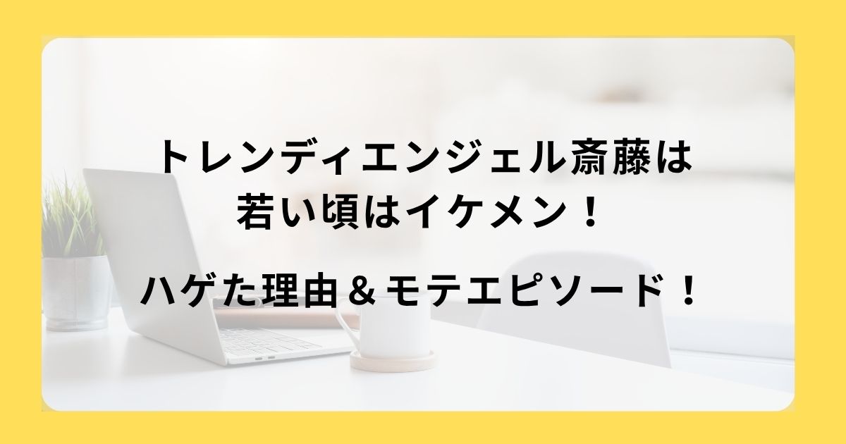トレンディエンジェル斎藤は若い頃はイケメン！ハゲた理由＆モテエピソード